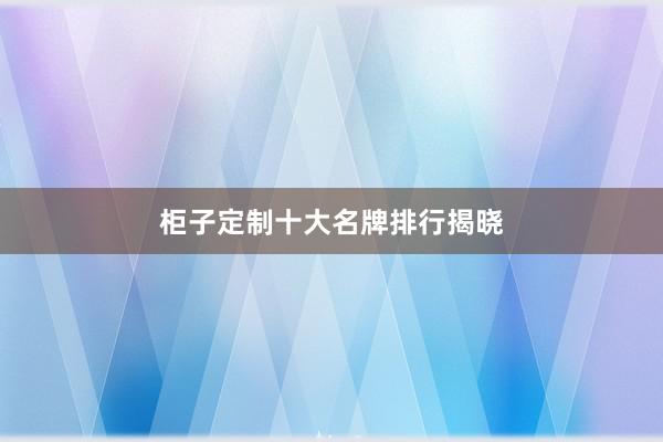 柜子定制十大名牌排行揭晓